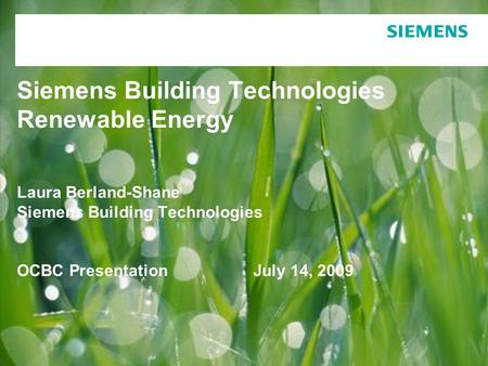 Siemens Building Technologies Renewable Energy Laura Berland-Shane Siemens Building Technologies OCBC Presentation July 14, 2009.