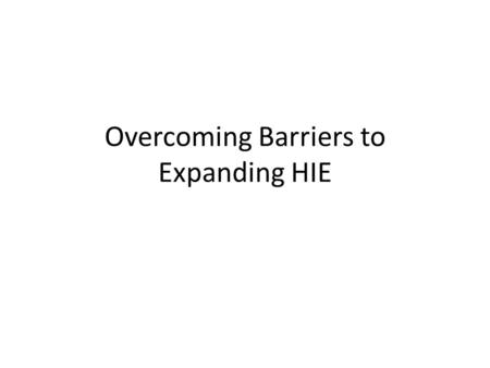 Overcoming Barriers to Expanding HIE. Health Information Exchange Hospita ls Primary care physician Specialty physician Ambulatory center (e.g. imaging.