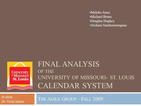 FINAL ANALYSIS OF THE UNIVERSITY OF MISSOURI- ST. LOUIS CALENDAR SYSTEM T HE A GILE G ROUP – F ALL 2009 Mehdie Ataei Michael Bruns Douglas Hughey Atchara.