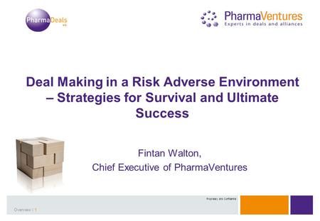 Presentation Title | 1Overview | 1 Proprietary and Confidential Deal Making in a Risk Adverse Environment – Strategies for Survival and Ultimate Success.