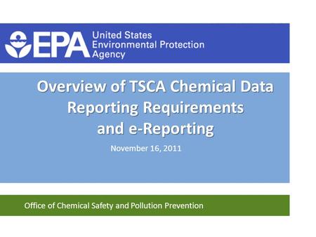 Office of Chemical Safety and Pollution Prevention Overview of TSCA Chemical Data Reporting Requirements and e-Reporting November 16, 2011.