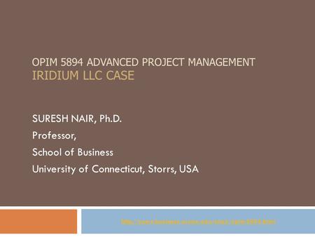 OPIM 5894 ADVANCED PROJECT MANAGEMENT IRIDIUM LLC CASE SURESH NAIR, Ph.D. Professor, School of Business University of Connecticut, Storrs, USA