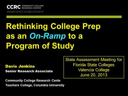 COMMUNITY COLLEGE RESEARCH CENTER Davis Jenkins Senior Research Associate Community College Research Cente Teachers College, Columbia University Rethinking.