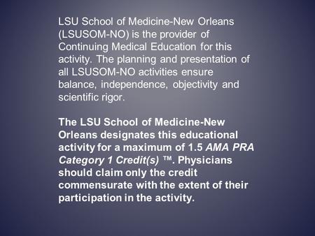 LSU School of Medicine-New Orleans (LSUSOM-NO) is the provider of Continuing Medical Education for this activity. The planning and presentation of all.