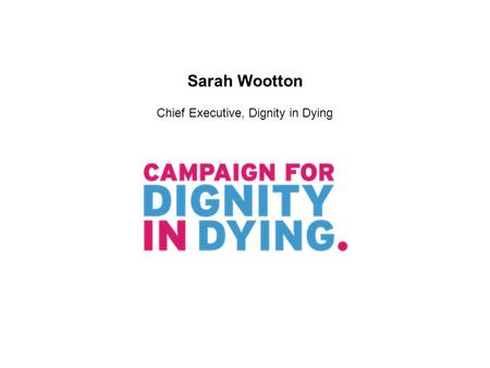 Sarah Wootton Chief Executive, Dignity in Dying. Lord Falconer’s Assisted Dying Bill will allow terminally ill, mentally competent adults to request life-ending.