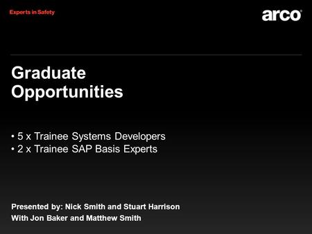 Graduate Opportunities Presented by: Nick Smith and Stuart Harrison With Jon Baker and Matthew Smith 5 x Trainee Systems Developers 2 x Trainee SAP Basis.