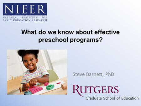 What do we know about effective preschool programs? Steve Barnett, PhD.