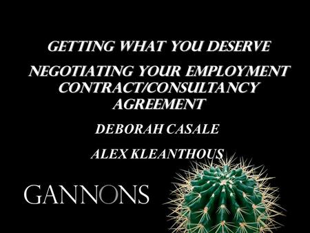 Getting what you deserve Negotiating your employment contract/consultancy agreement DEBORAH CASALE ALEX KLEANTHOUS.