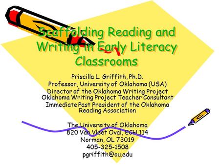 Scaffolding Reading and Writing in Early Literacy Classrooms Priscilla L. Griffith, Ph.D. Professor, University of Oklahoma (USA) Director of the Oklahoma.