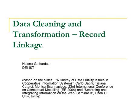 Data Cleaning and Transformation – Record Linkage Helena Galhardas DEI IST (based on the slides: “A Survey of Data Quality Issues in Cooperative Information.