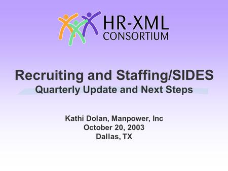 Recruiting and Staffing/SIDES Quarterly Update and Next Steps Kathi Dolan, Manpower, Inc October 20, 2003 Dallas, TX.