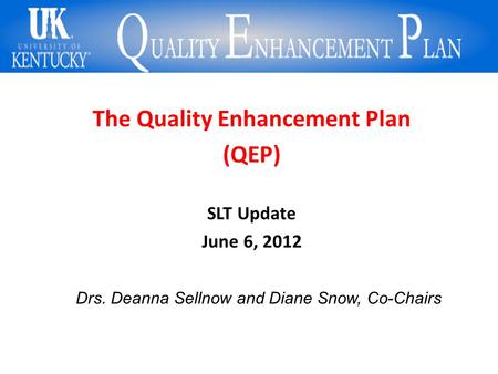 The University of Kentucky’s QEP is MCXC! What!?!? The Quality Enhancement Plan (QEP) SLT Update June 6, 2012 Drs. Deanna Sellnow and Diane Snow, Co-Chairs.