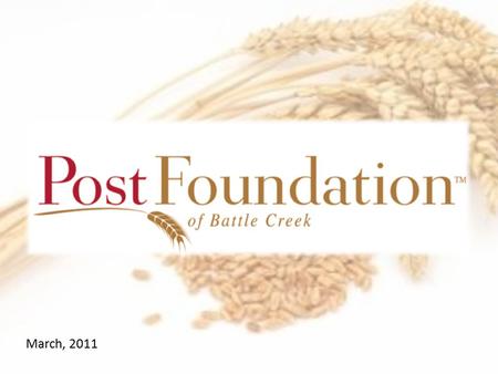 March, 2011. What is the Post Foundation? A collaboration between the Postum Club and the Battle Creek Community Foundation to continue the legacy of.