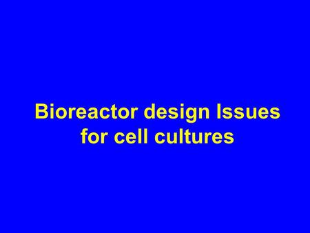 Bioreactor design Issues for cell cultures. Cell Culture - An engineering perspective.