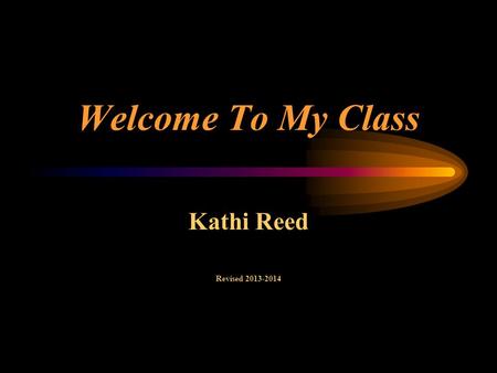 Welcome To My Class Kathi Reed Revised 2013-2014.