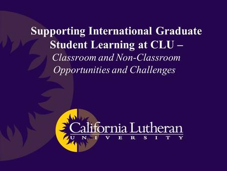 Supporting International Graduate Student Learning at CLU – Classroom and Non-Classroom Opportunities and Challenges.