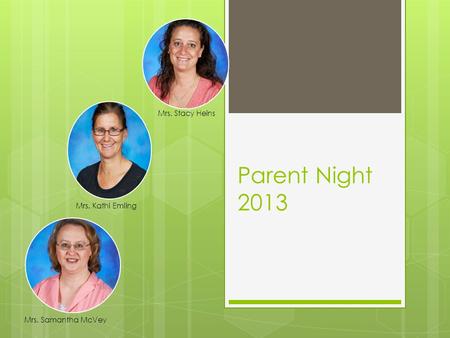 Parent Night 2013 Mrs. Kathi Emling Mrs. Stacy Heins Mrs. Samantha McVey.