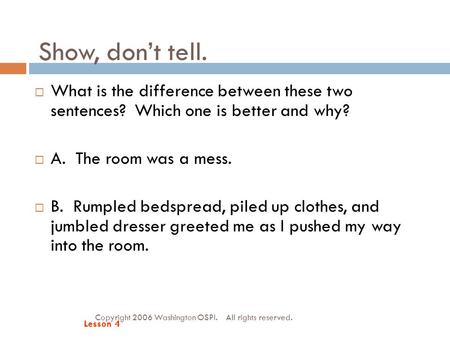 Show, don’t tell. Copyright 2006 Washington OSPI. All rights reserved.  What is the difference between these two sentences? Which one is better and why?