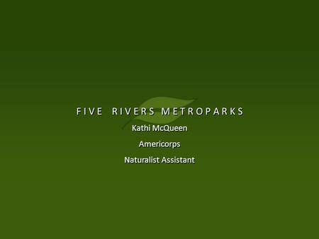 F I V E R I V E R S M E T R O P A R K S Kathi McQueen Americorps Naturalist Assistant F I V E R I V E R S M E T R O P A R K S Kathi McQueen Americorps.