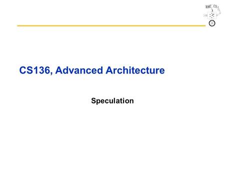 CS136, Advanced Architecture Speculation. CS136 2 Outline Speculation Speculative Tomasulo Example Memory Aliases Exceptions VLIW Increasing instruction.