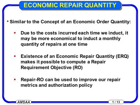 AMSAA 1 / 13 ECONOMIC REPAIR QUANTITY Similar to the Concept of an Economic Order Quantity:  Due to the costs incurred each time we induct, it may be.