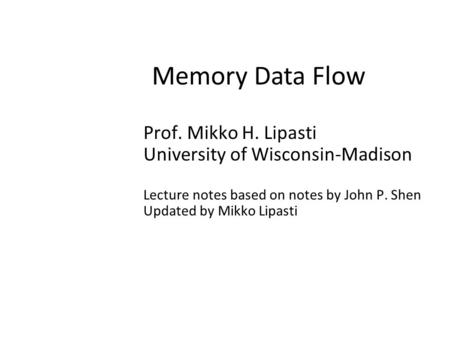 Memory Data Flow Prof. Mikko H. Lipasti University of Wisconsin-Madison Lecture notes based on notes by John P. Shen Updated by Mikko Lipasti.