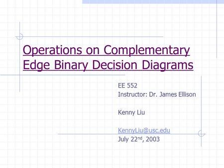 Operations on Complementary Edge Binary Decision Diagrams EE 552 Instructor: Dr. James Ellison Kenny Liu July 22 nd, 2003.