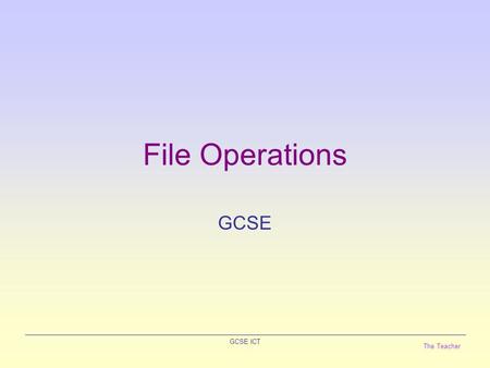 The Teacher GCSE ICT File Operations GCSE. The Teacher GCSE ICT Master Files A Master file is the main file of data stored by a business. The data is.