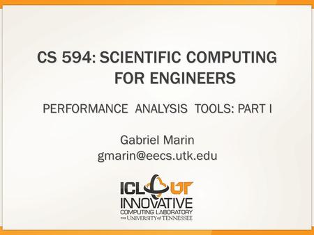 CS 594:SCIENTIFIC COMPUTING FOR ENGINEERS PERFORMANCE ANALYSIS TOOLS: PART I Gabriel Marin