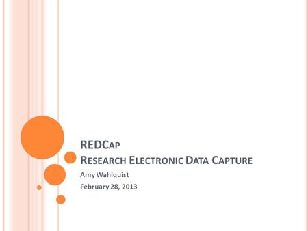 REDC AP R ESEARCH E LECTRONIC D ATA C APTURE Amy Wahlquist February 28, 2013.