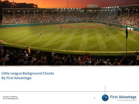 Company Confidential © First Advantage 2013 1 Little League Background Checks By First Advantage.