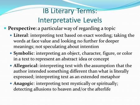 IB Literary Terms: Interpretative Levels Perspective: a particular way of regarding a topic Literal: interpreting text based on exact wording; taking the.