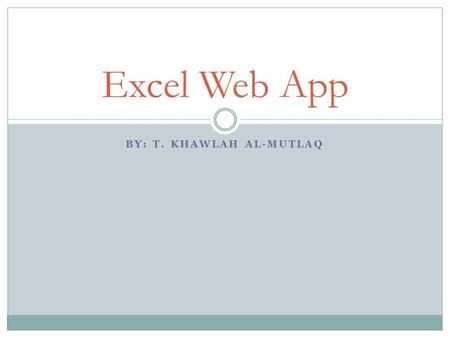 BY: T. KHAWLAH AL-MUTLAQ Excel Web App. Introduction to Spreadsheets 2 A spreadsheet is an electronic file used to organize related data and perform calculations.