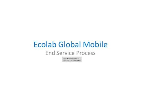 Ecolab Global Mobile End Service Process GM 1409 – End Service GM1564 – (Y/N discovery)