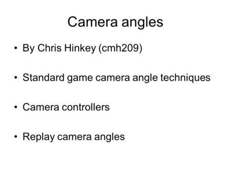 Camera angles By Chris Hinkey (cmh209) Standard game camera angle techniques Camera controllers Replay camera angles.