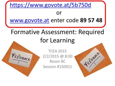 Formative Assessment: Required for Learning TCEA 2015 8:00 Room 8C Session #150921 https://www.govote.at/5b750d or