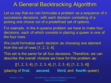 October 1, 2012Introduction to Artificial Intelligence Lecture 8: Search in State Spaces II 1 A General Backtracking Algorithm Let us say that we can formulate.