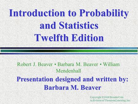 Copyright ©2006 Brooks/Cole A division of Thomson Learning, Inc. Introduction to Probability and Statistics Twelfth Edition Robert J. Beaver Barbara M.