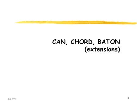 P2p 2006 1 CAN, CHORD, BATON (extensions). p2p 2006 2 Additional issues: Fault tolerance, load balancing, network awareness, concurrency Replicate & cache.