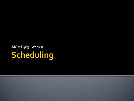 MGMT 483 Week 8 Scheduling.