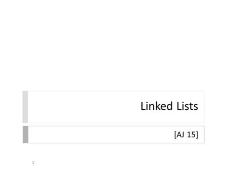 Linked Lists [AJ 15] 1. 2 Anatomy of a Linked List  a linked list consists of:  a sequence of nodes abcd each node contains a value and a link (pointer.