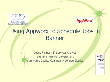 Using Appworx to Schedule Jobs in Banner Joyce Feimer - IT Services Analyst and Eric Raznick- Director, ITS San Mateo County Community College District.