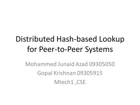 Distributed Hash-based Lookup for Peer-to-Peer Systems Mohammed Junaid Azad 09305050 Gopal Krishnan 09305915 Mtech1,CSE.