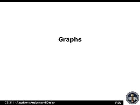 PSU CS 311 - Algorithms Analysis and Design Graphs.