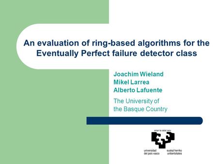 An evaluation of ring-based algorithms for the Eventually Perfect failure detector class Joachim Wieland Mikel Larrea Alberto Lafuente The University of.