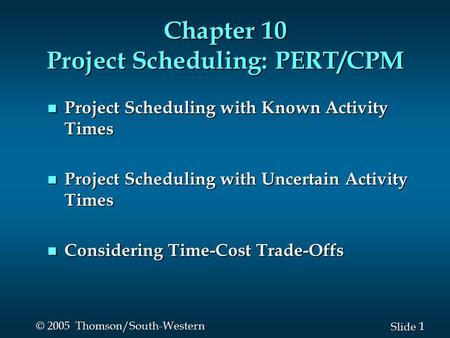 1 1 Slide © 2005 Thomson/South-Western Chapter 10 Project Scheduling: PERT/CPM n Project Scheduling with Known Activity Times n Project Scheduling with.