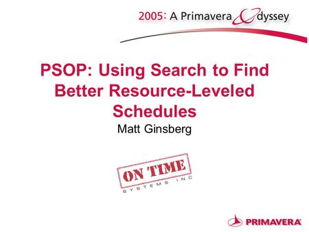 PSOP: Using Search to Find Better Resource-Leveled Schedules Matt Ginsberg.