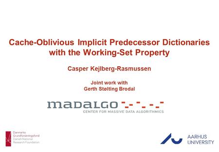 Casper Kejlberg-Rasmussen 1/16 Cache-Oblivious Implicit Predecessor Dictionaries with the Working-Set Property Casper Kejlberg-Rasmussen Joint work with.