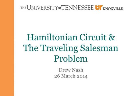 Hamiltonian Circuit & The Traveling Salesman Problem Drew Nash 26 March 2014.