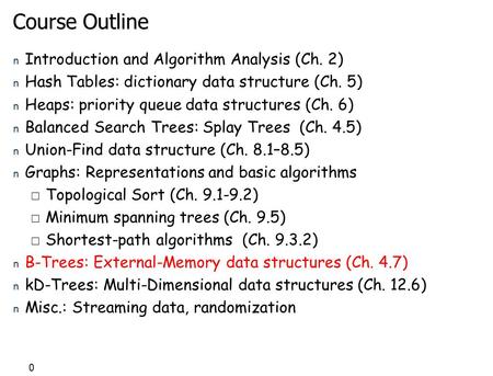 0 Course Outline n Introduction and Algorithm Analysis (Ch. 2) n Hash Tables: dictionary data structure (Ch. 5) n Heaps: priority queue data structures.